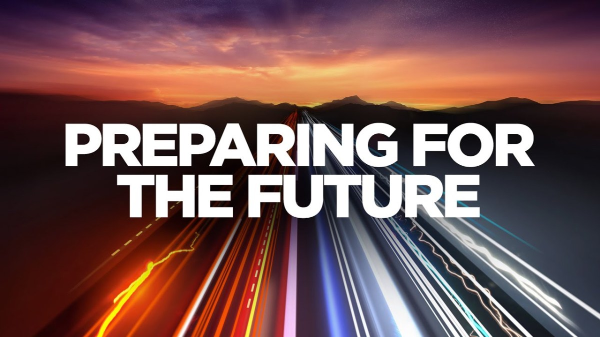 PREPARING FOR THE FUTURE KNOW WHERE WE ARE, AND WHERE WE’RE GOING